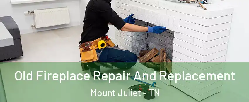  Old Fireplace Repair And Replacement Mount Juliet - TN
