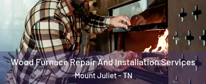  Wood Furnace Repair And Installation Services Mount Juliet - TN